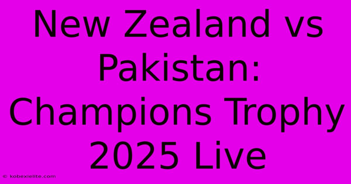 New Zealand Vs Pakistan: Champions Trophy 2025 Live