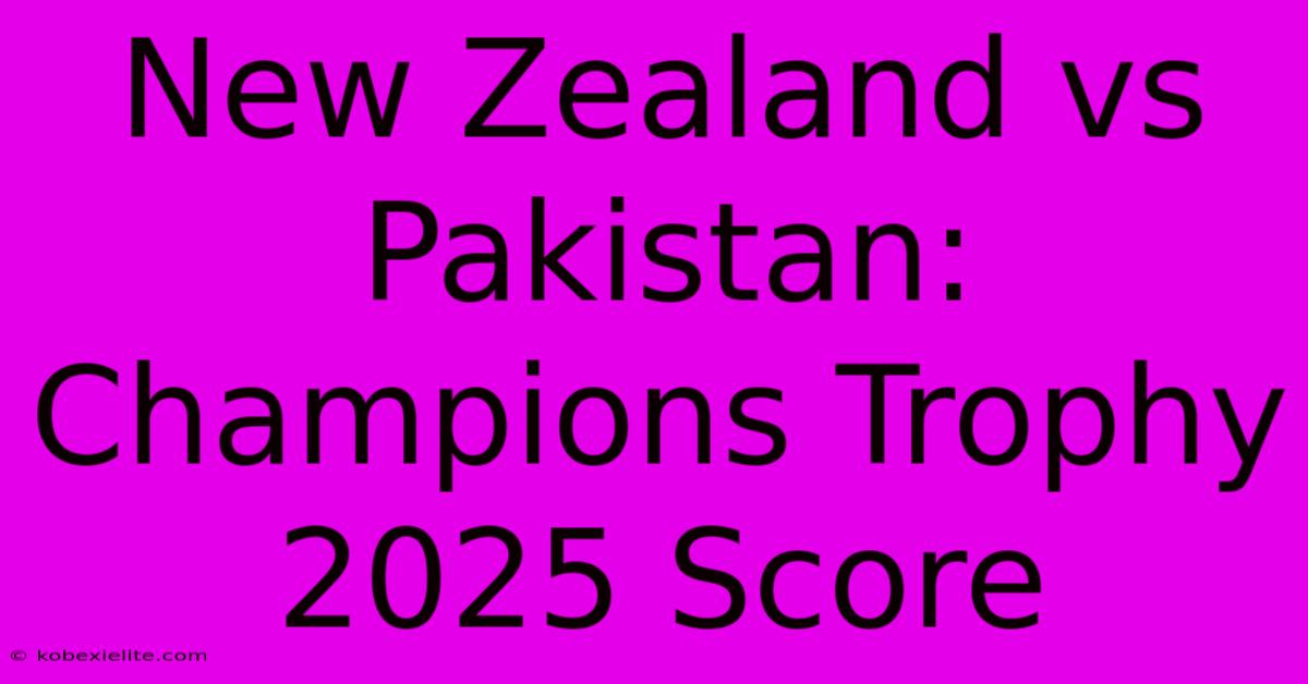 New Zealand Vs Pakistan: Champions Trophy 2025 Score