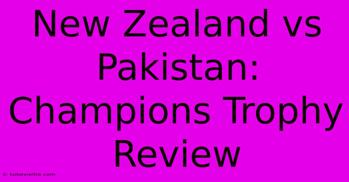 New Zealand Vs Pakistan: Champions Trophy Review