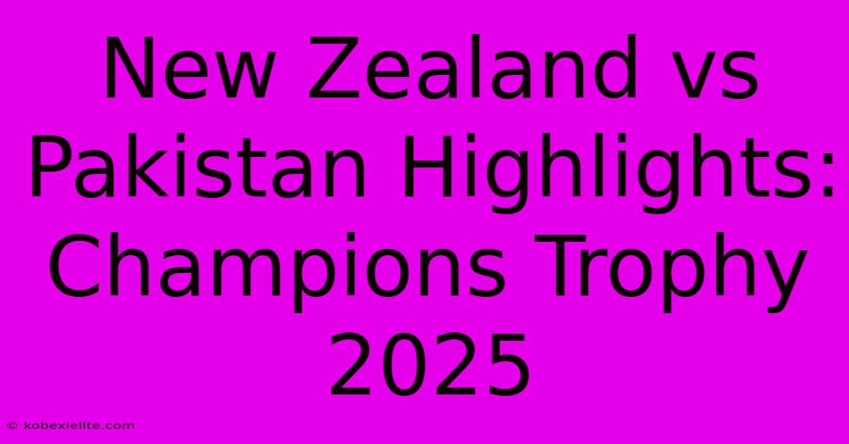 New Zealand Vs Pakistan Highlights: Champions Trophy 2025