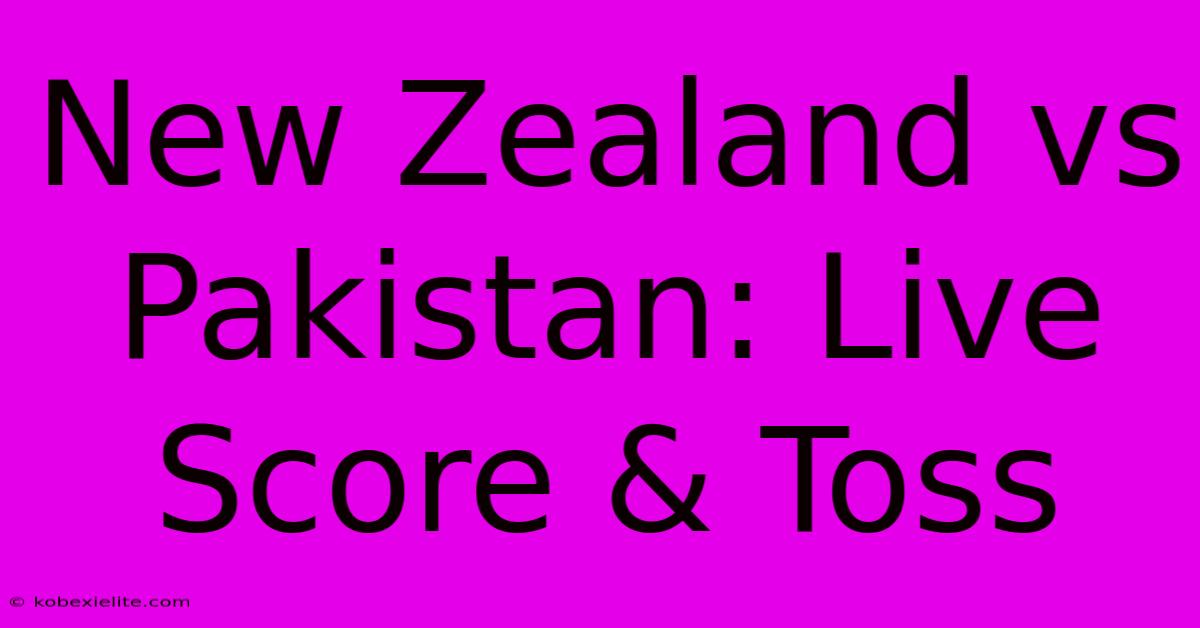 New Zealand Vs Pakistan: Live Score & Toss