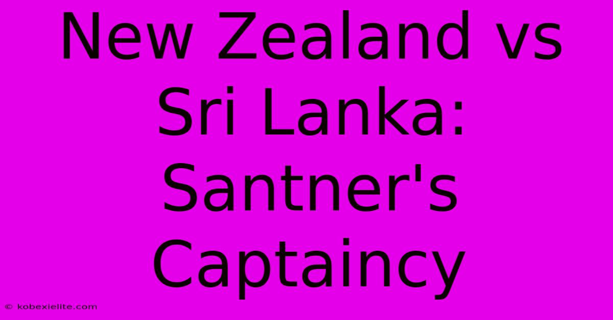 New Zealand Vs Sri Lanka: Santner's Captaincy