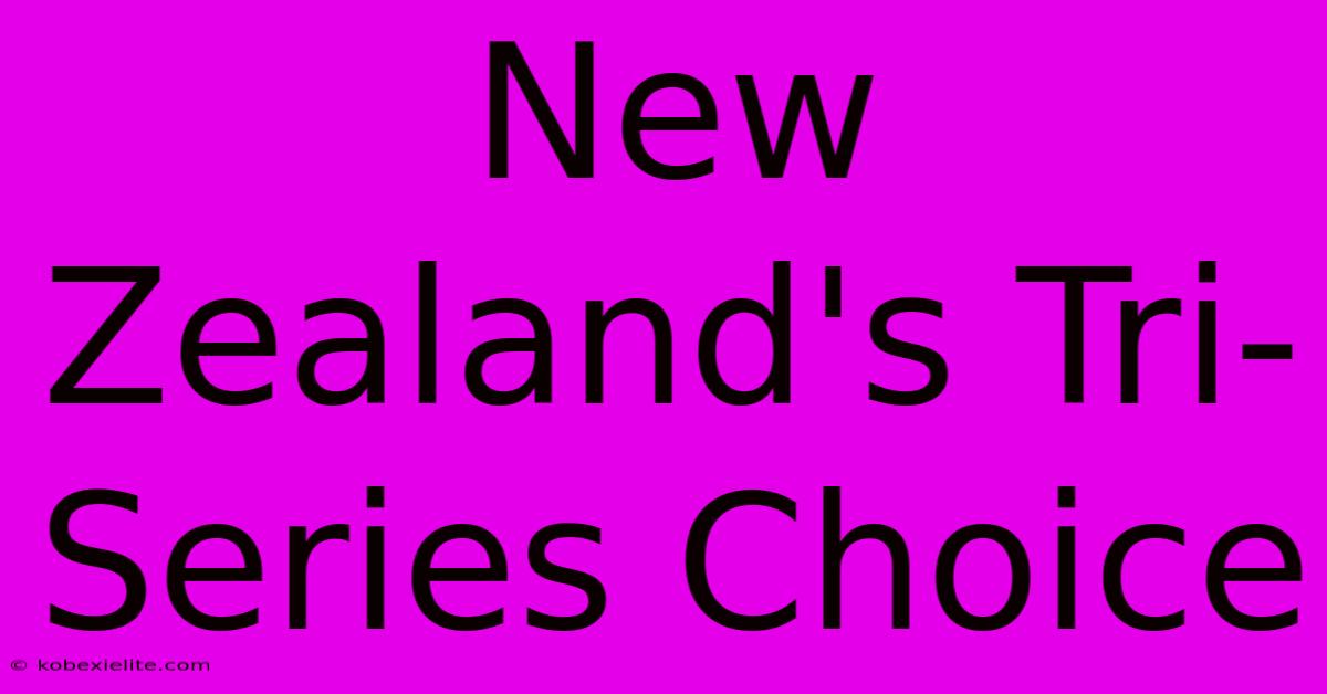 New Zealand's Tri-Series Choice