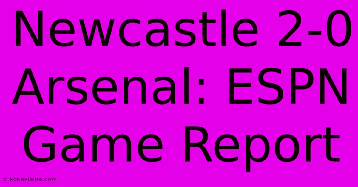 Newcastle 2-0 Arsenal: ESPN Game Report