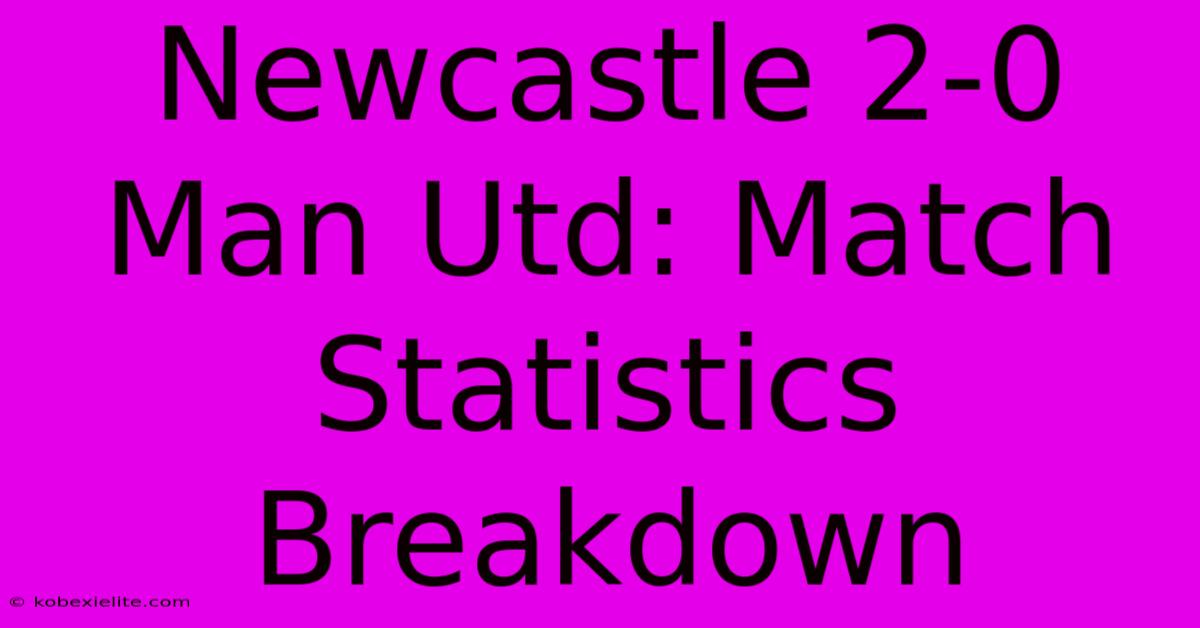 Newcastle 2-0 Man Utd: Match Statistics Breakdown