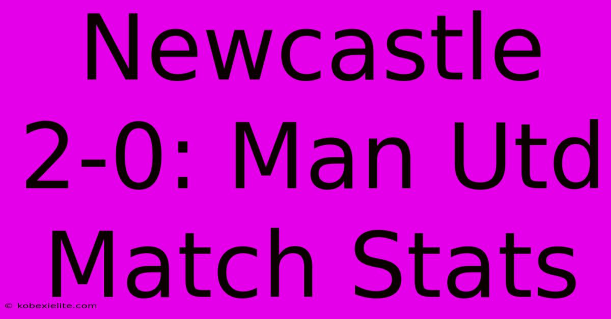 Newcastle 2-0: Man Utd Match Stats