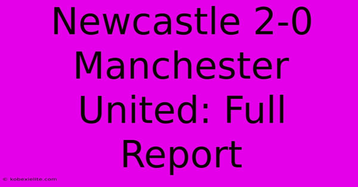 Newcastle 2-0 Manchester United: Full Report