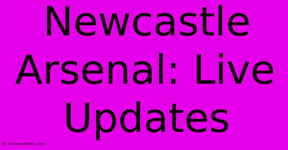 Newcastle Arsenal: Live Updates