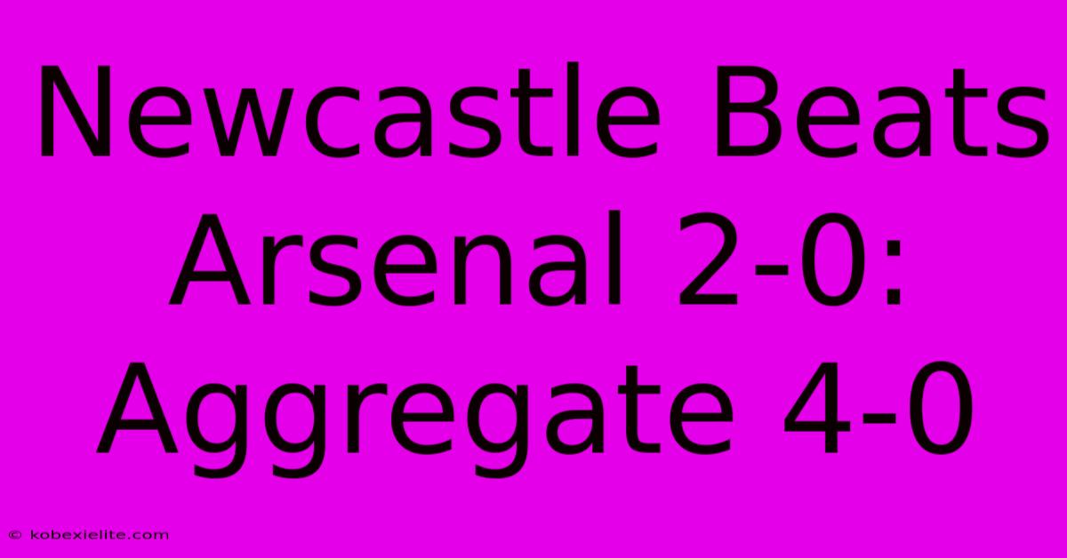 Newcastle Beats Arsenal 2-0: Aggregate 4-0