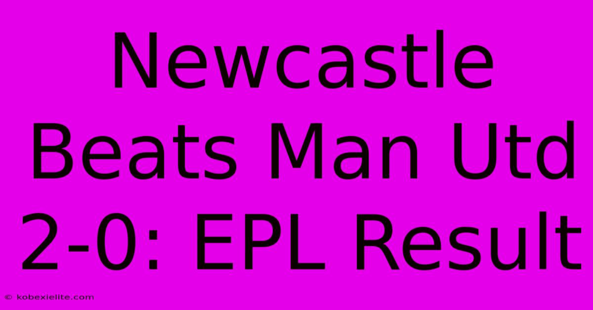 Newcastle Beats Man Utd 2-0: EPL Result