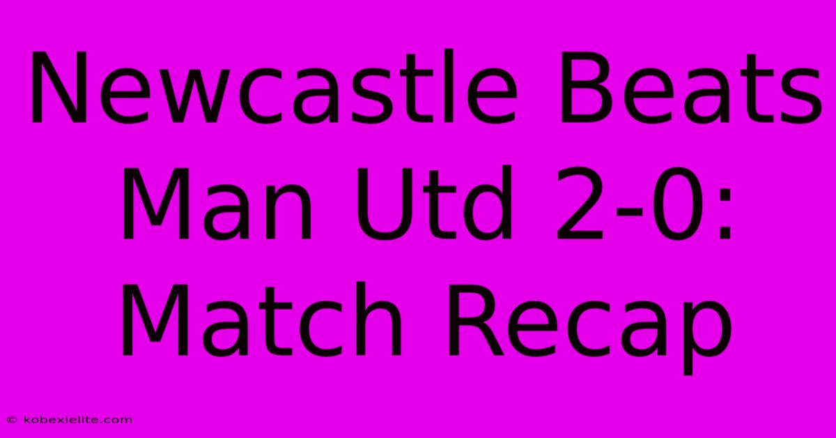 Newcastle Beats Man Utd 2-0: Match Recap