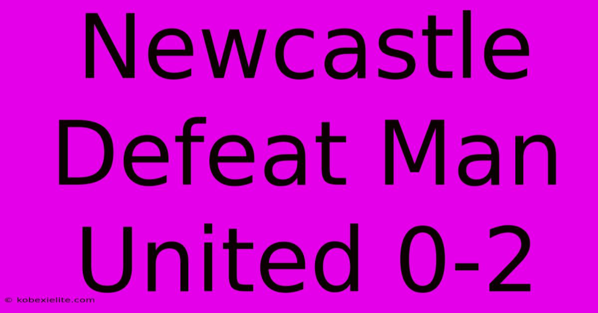 Newcastle Defeat Man United 0-2