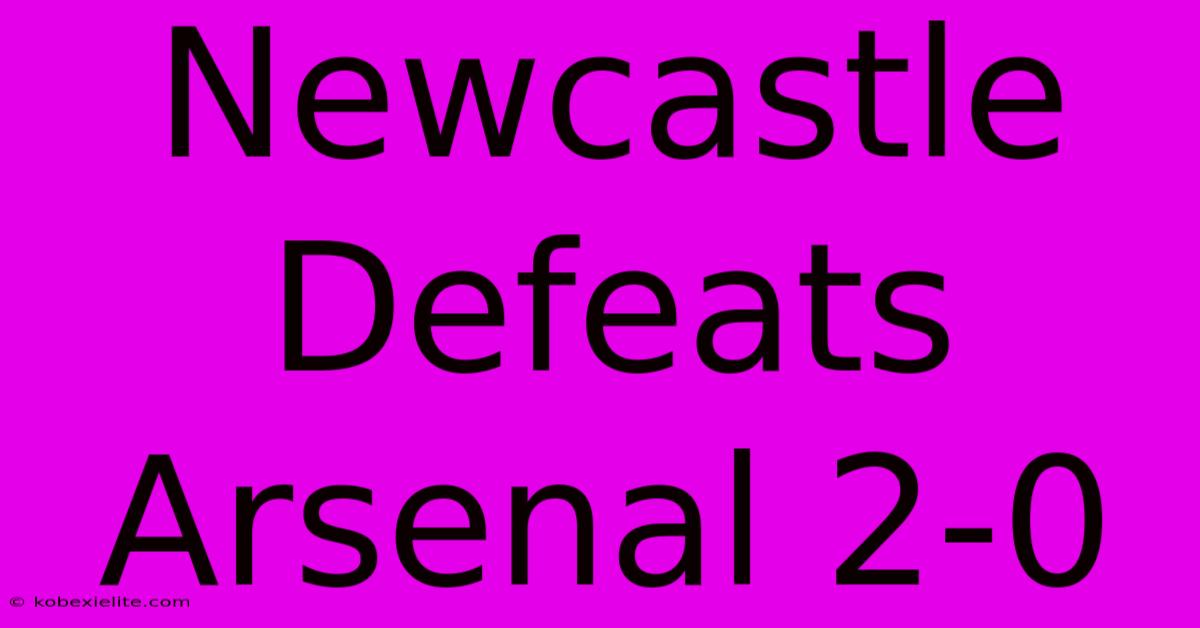 Newcastle Defeats Arsenal 2-0