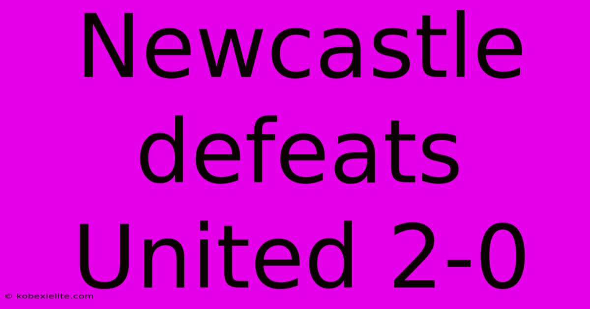 Newcastle Defeats United 2-0