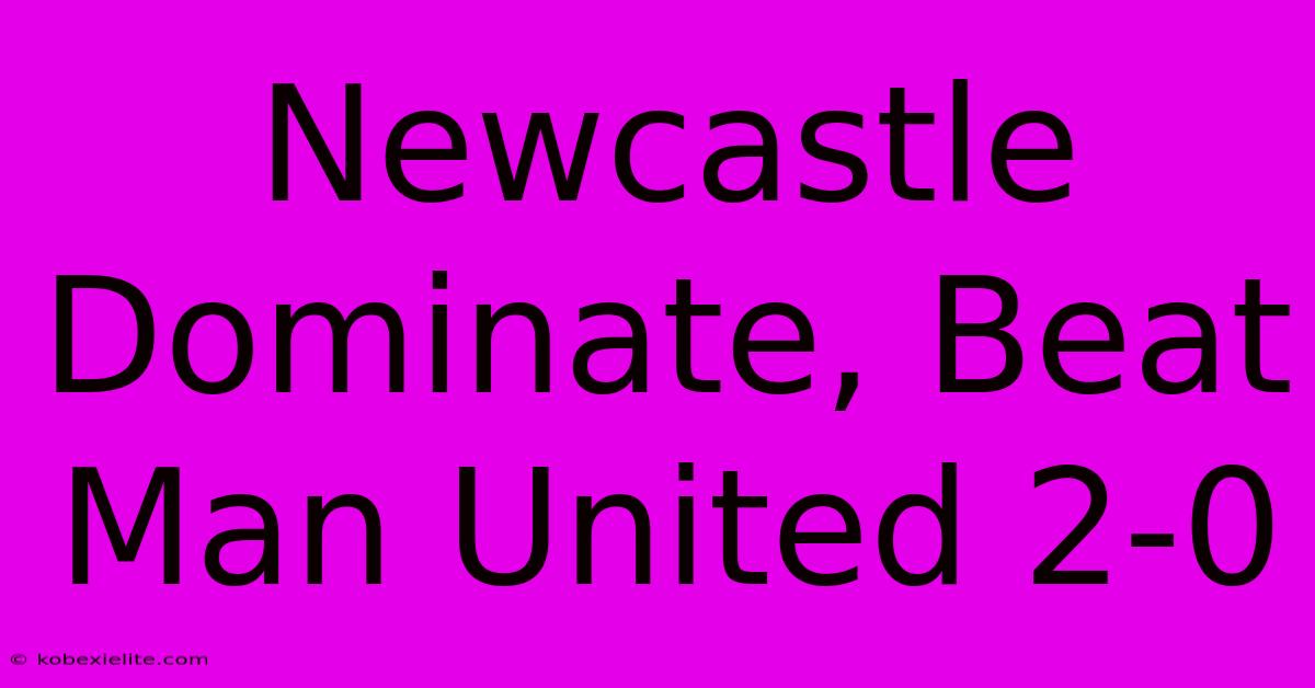 Newcastle Dominate, Beat Man United 2-0