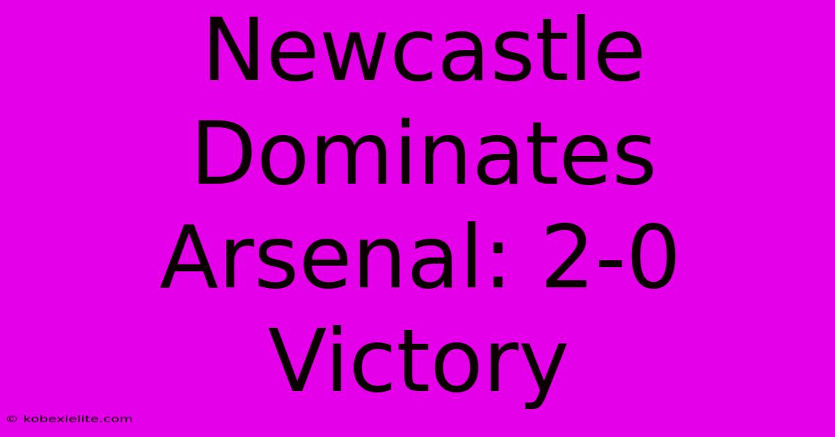 Newcastle Dominates Arsenal: 2-0 Victory