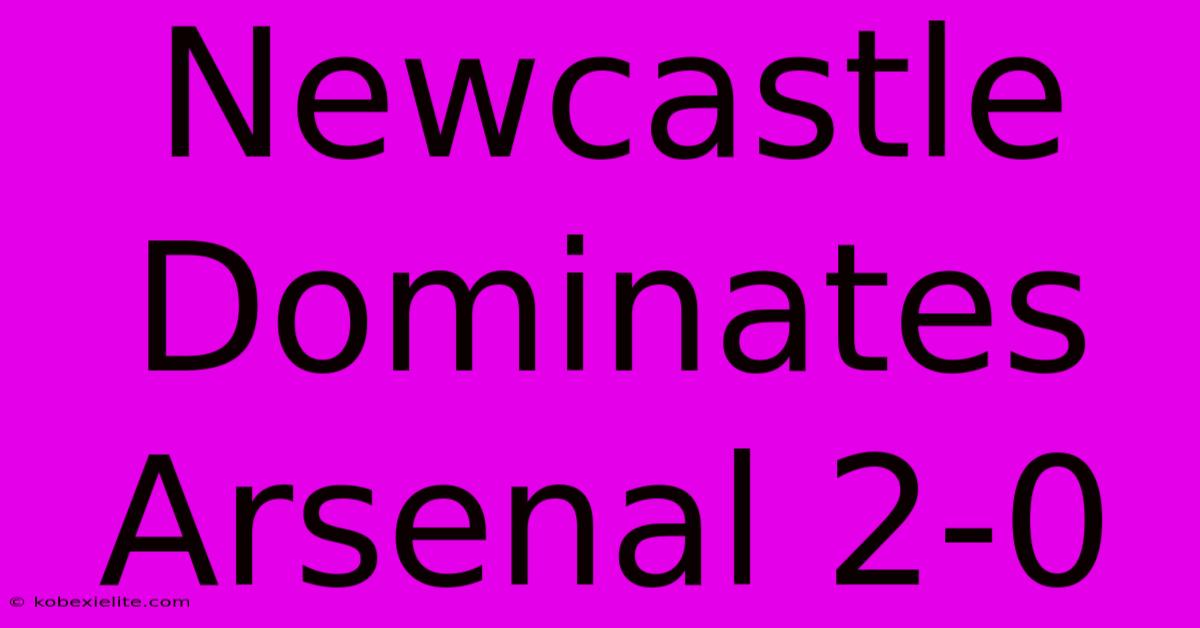 Newcastle Dominates Arsenal 2-0