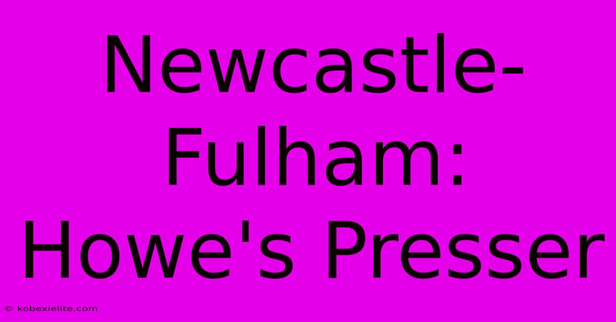 Newcastle-Fulham: Howe's Presser