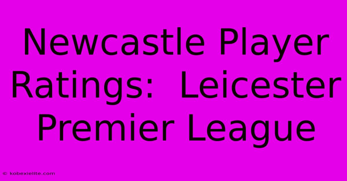 Newcastle Player Ratings: Leicester Premier League Newcastle Player Ratings: Leicester Premier League