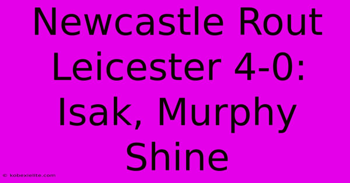 Newcastle Rout Leicester 4-0: Isak, Murphy Shine Newcastle Rout Leicester 4-0: Isak, Murphy Shine