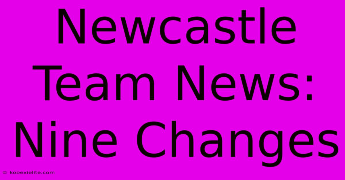 Newcastle Team News: Nine Changes