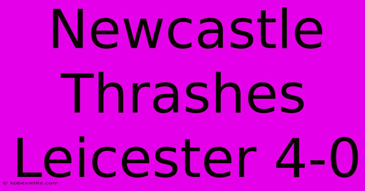 Newcastle Thrashes Leicester 4-0 Newcastle Thrashes Leicester 4-0
