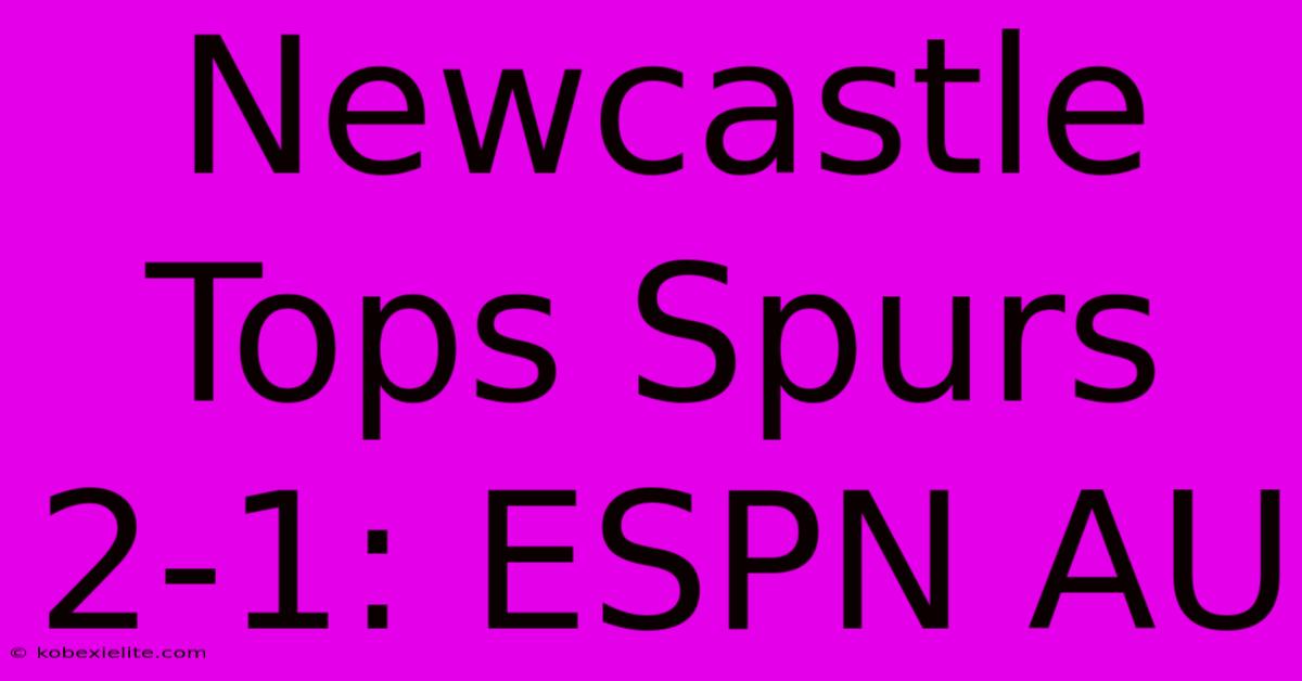 Newcastle Tops Spurs 2-1: ESPN AU