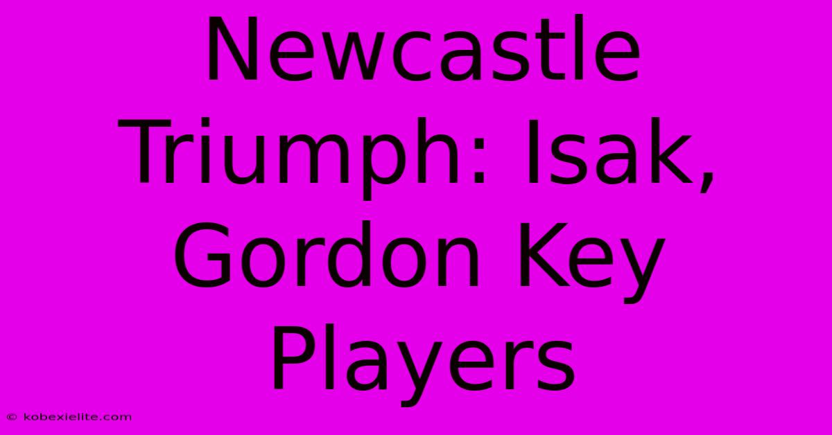 Newcastle Triumph: Isak, Gordon Key Players