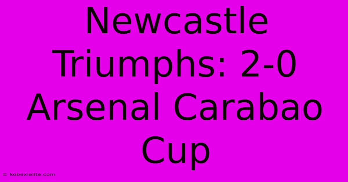 Newcastle Triumphs: 2-0 Arsenal Carabao Cup