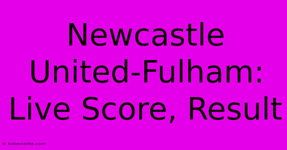 Newcastle United-Fulham: Live Score, Result