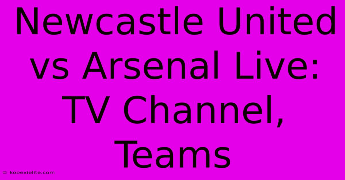 Newcastle United Vs Arsenal Live: TV Channel, Teams