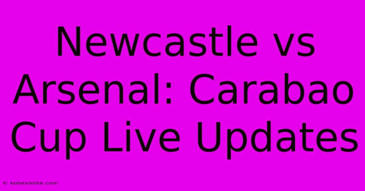 Newcastle Vs Arsenal: Carabao Cup Live Updates