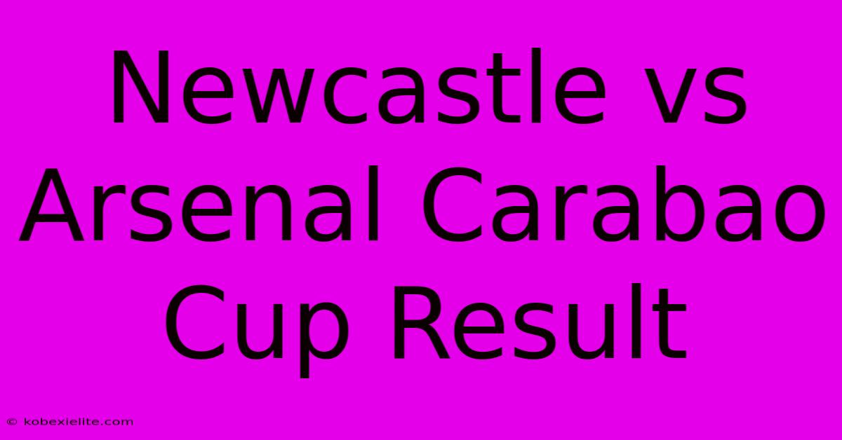 Newcastle Vs Arsenal Carabao Cup Result