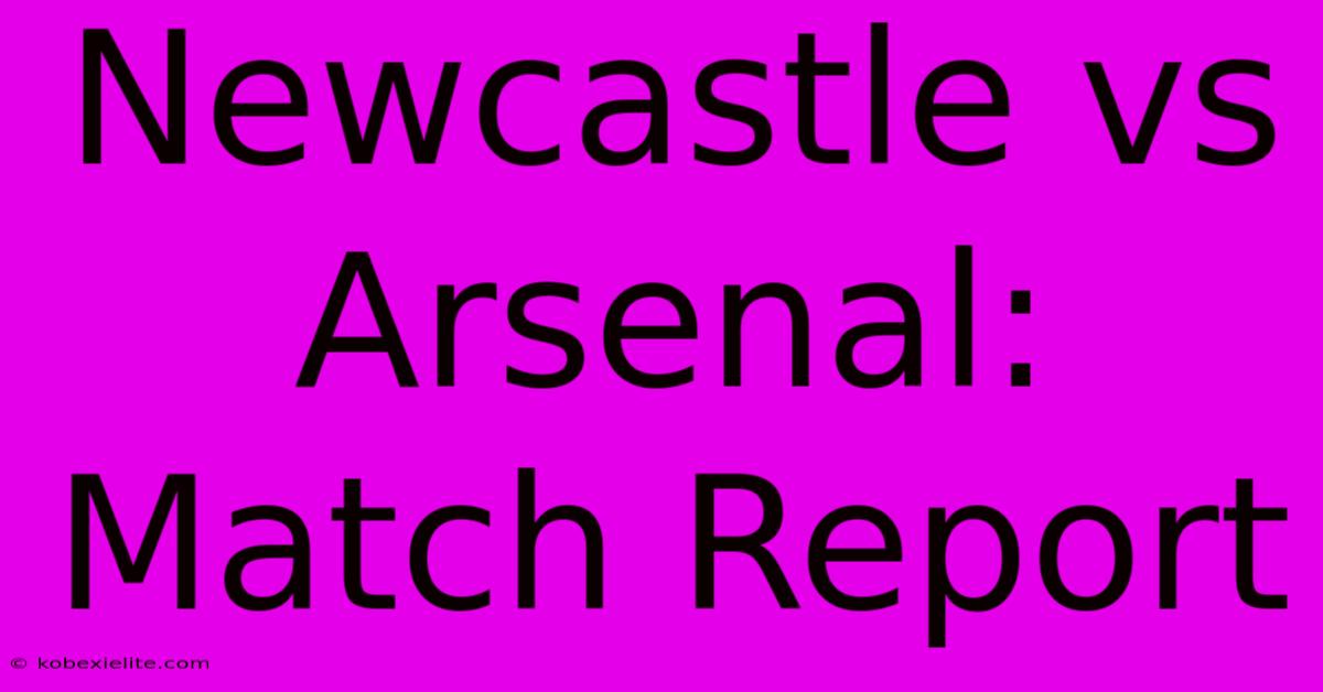 Newcastle Vs Arsenal: Match Report