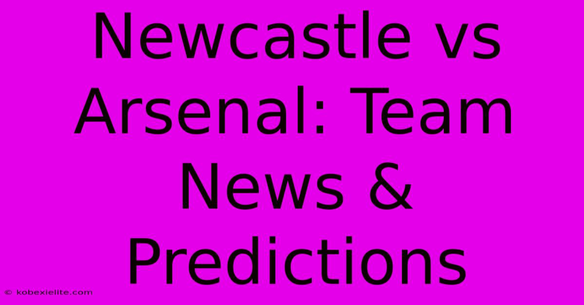 Newcastle Vs Arsenal: Team News & Predictions