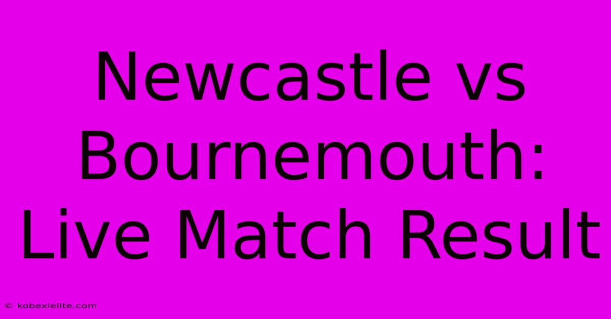 Newcastle Vs Bournemouth: Live Match Result