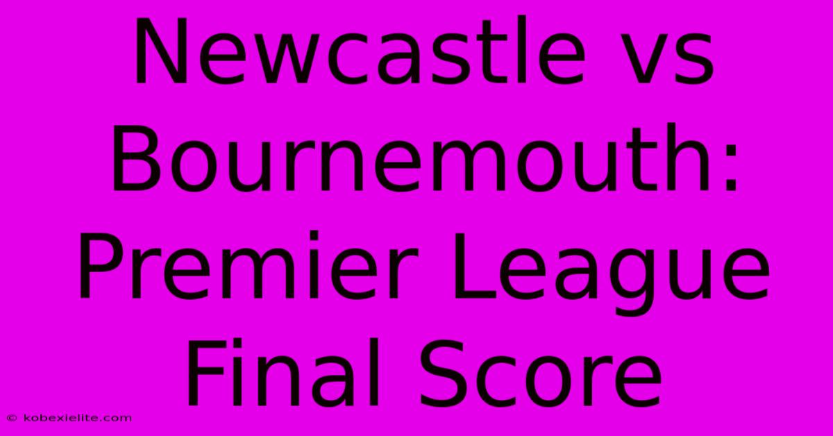 Newcastle Vs Bournemouth: Premier League Final Score