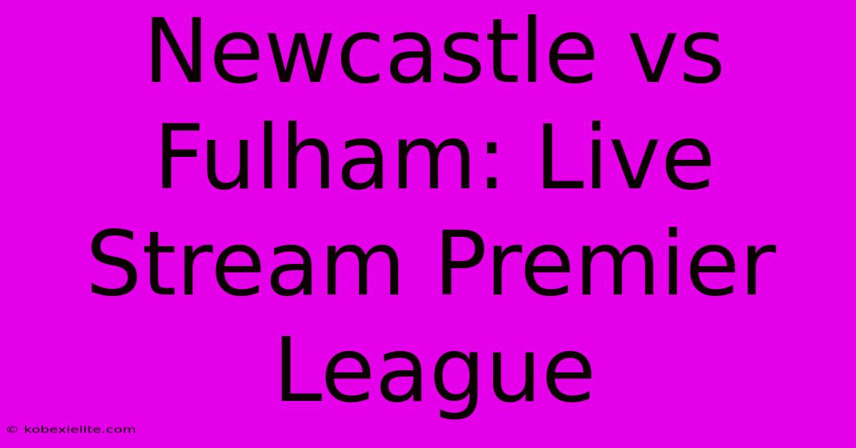 Newcastle Vs Fulham: Live Stream Premier League