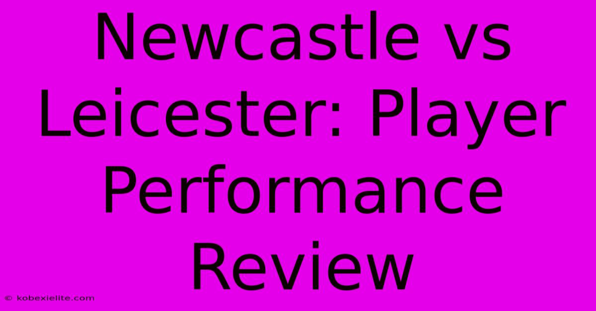 Newcastle Vs Leicester: Player Performance Review Newcastle Vs Leicester: Player Performance Review