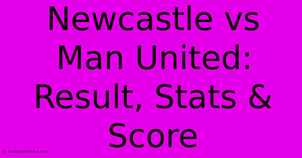 Newcastle Vs Man United: Result, Stats & Score