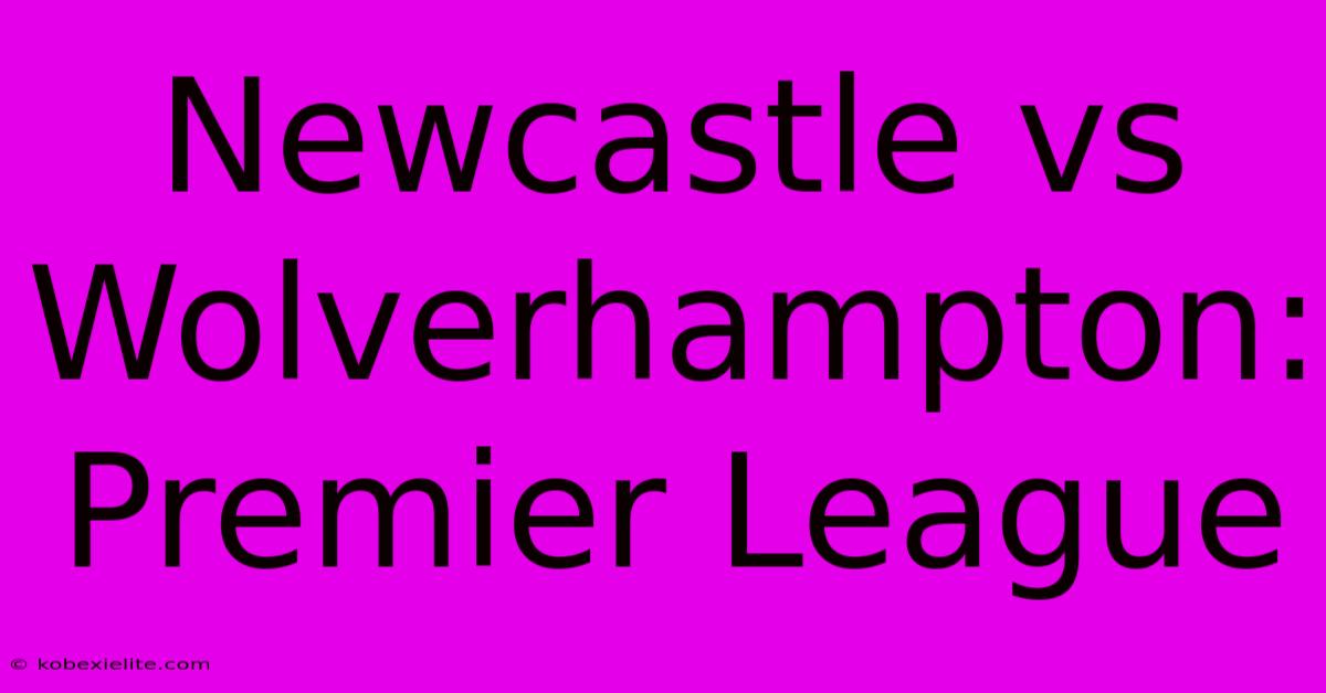 Newcastle Vs Wolverhampton: Premier League