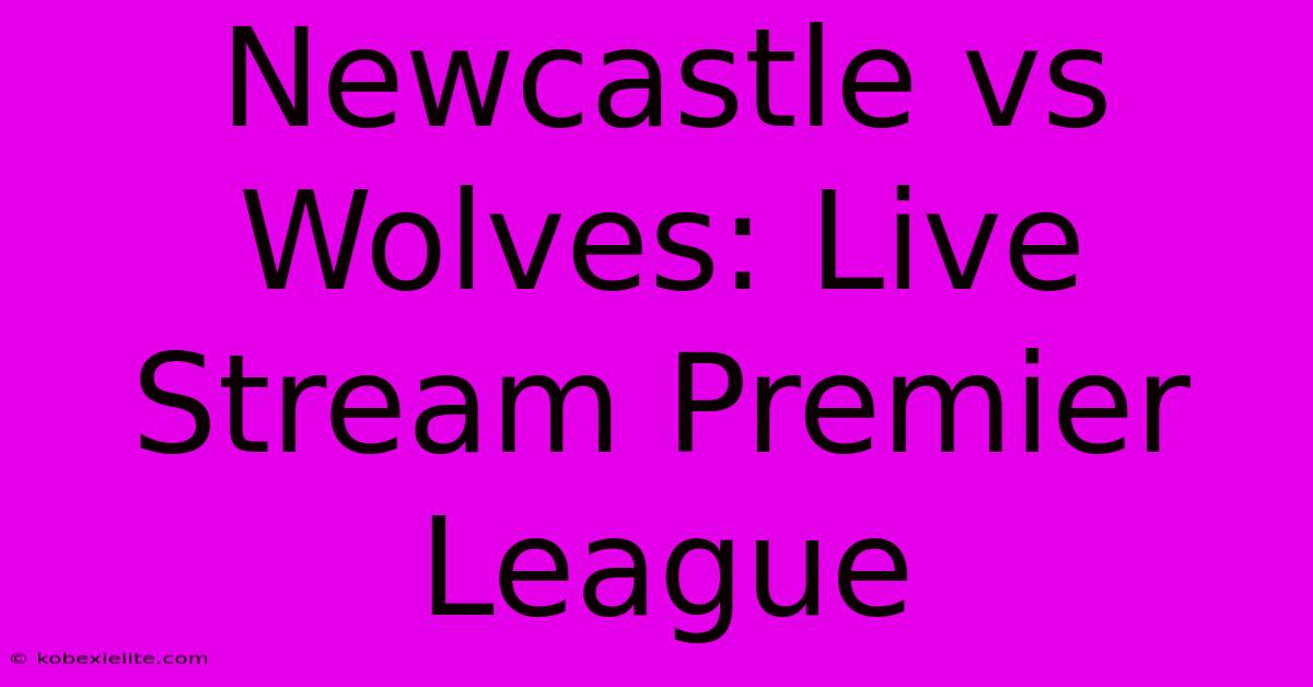 Newcastle Vs Wolves: Live Stream Premier League