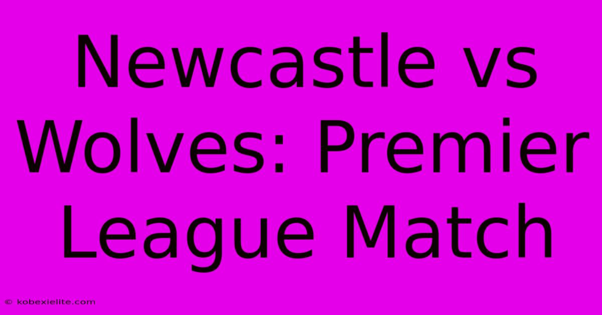 Newcastle Vs Wolves: Premier League Match