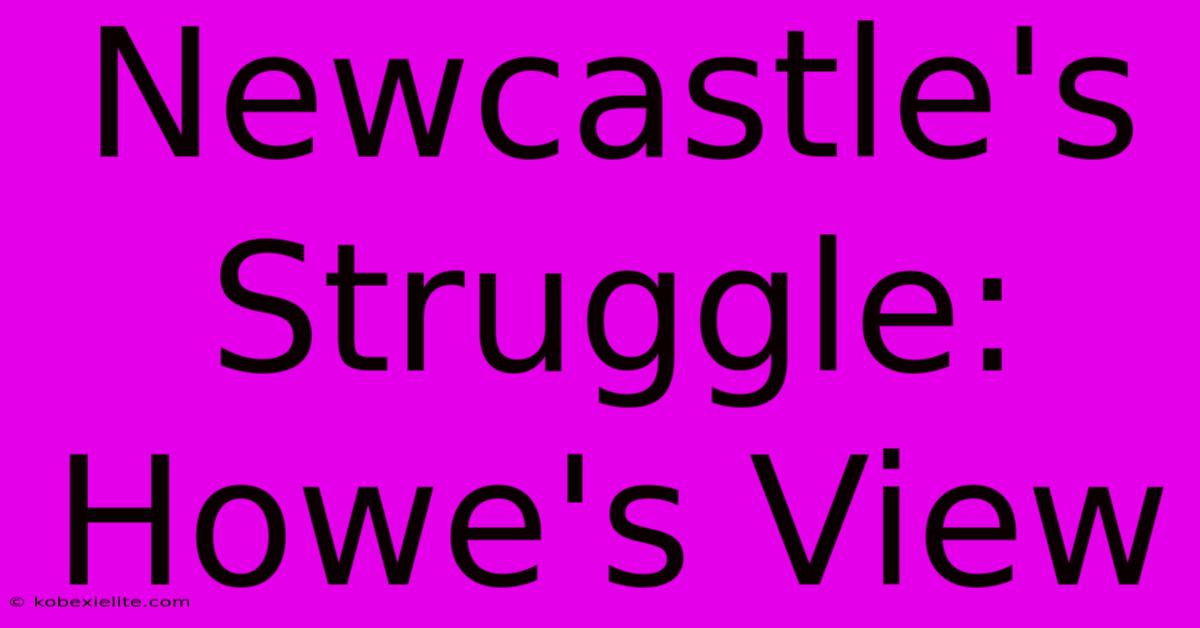 Newcastle's Struggle: Howe's View