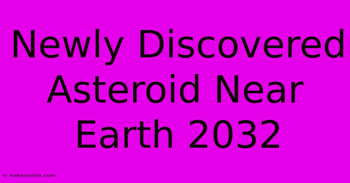 Newly Discovered Asteroid Near Earth 2032