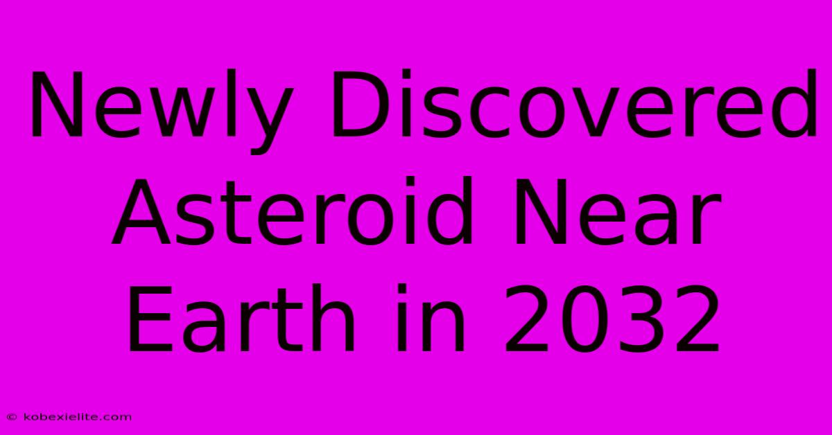 Newly Discovered Asteroid Near Earth In 2032