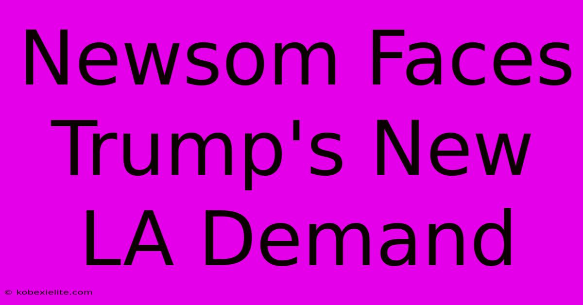 Newsom Faces Trump's New LA Demand