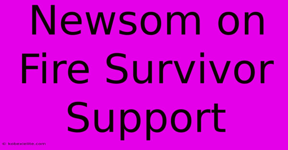 Newsom On Fire Survivor Support