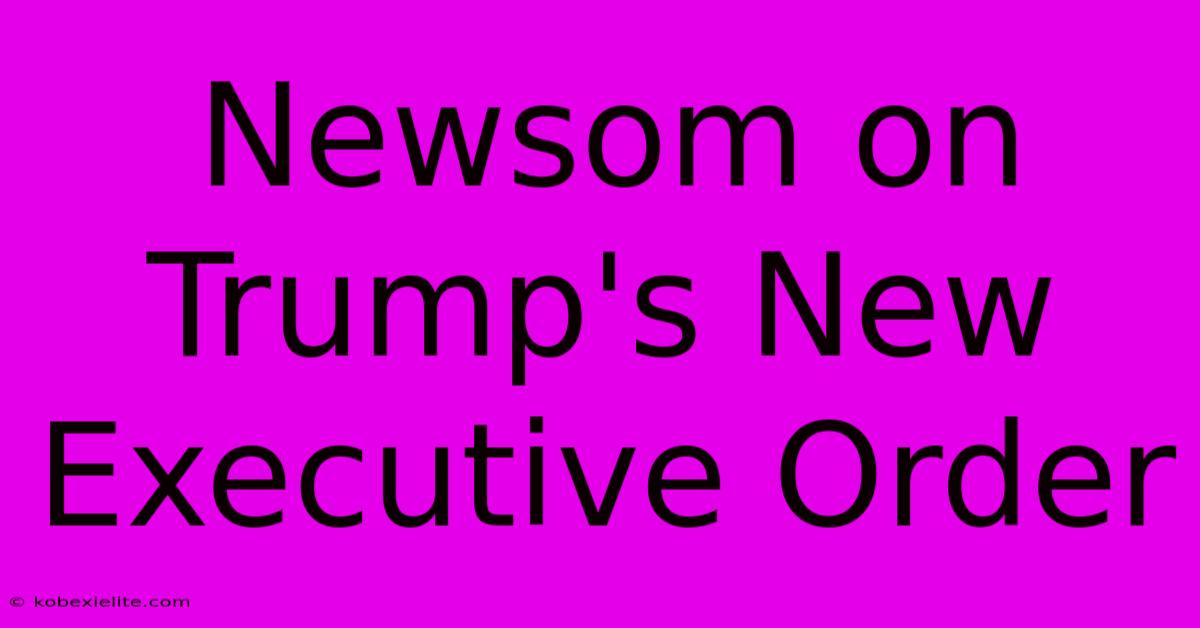 Newsom On Trump's New Executive Order