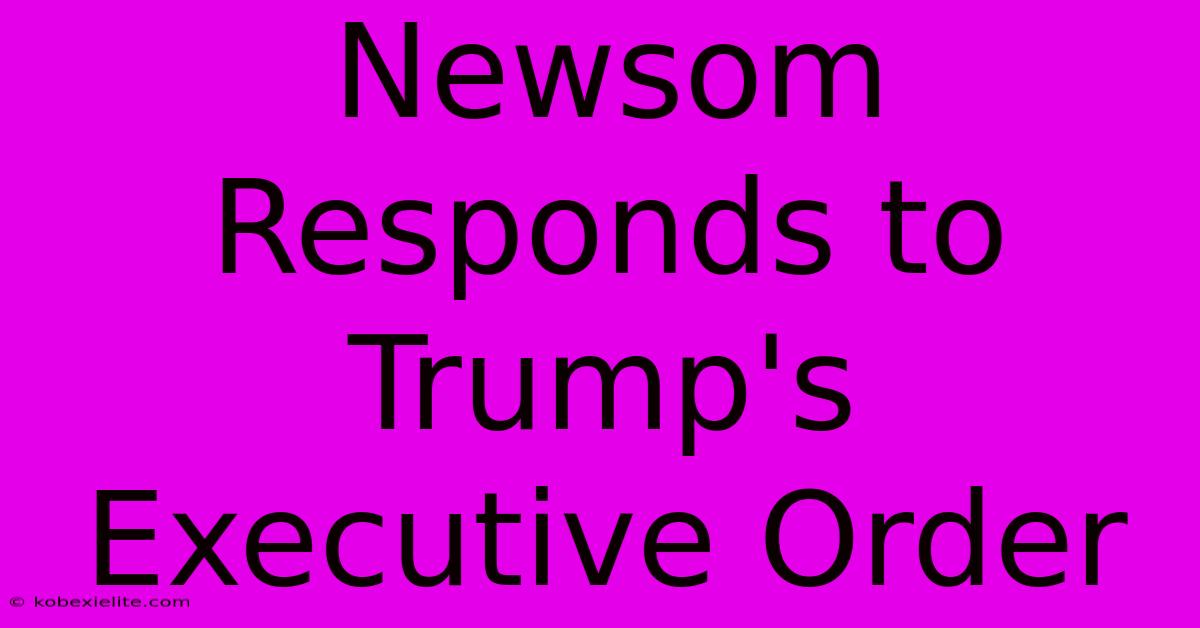 Newsom Responds To Trump's Executive Order